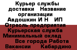 Курьер службы доставки › Название организации ­ Авдошкин И.Н., ИП › Отрасль предприятия ­ Курьерская служба › Минимальный оклад ­ 25 000 - Все города Работа » Вакансии   . Кабардино-Балкарская респ.